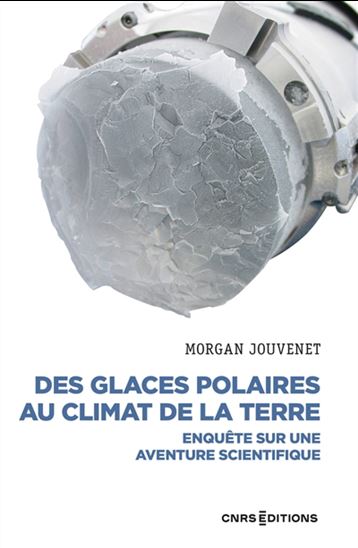Des glaces polaires au climat de la terre : enquête sur une aventure scientifique - MORGAN JOUVENET