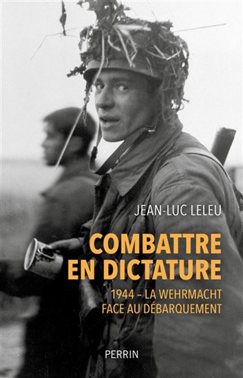 Combattre en dictature : 1944 : la Wehrmacht face au débarquement - JEAN-LUC LELEU