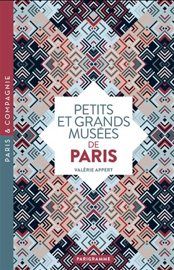 Petits et grands musées de Paris : art, histoire, sciences, curiosités d'ici et d'ailleurs - VALÉRIE APPERT