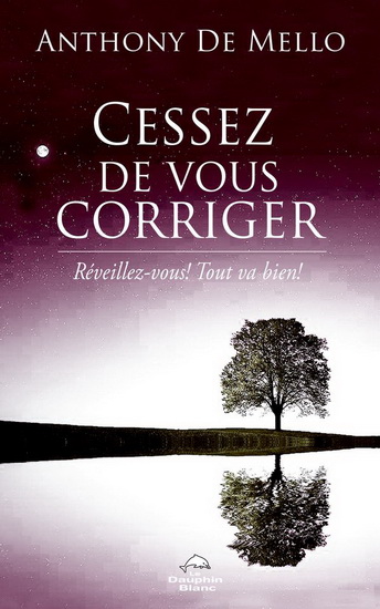 Cessez de vous corriger ! : réveillez-vous! tout va bien ! - ANTHONY DE MELLO