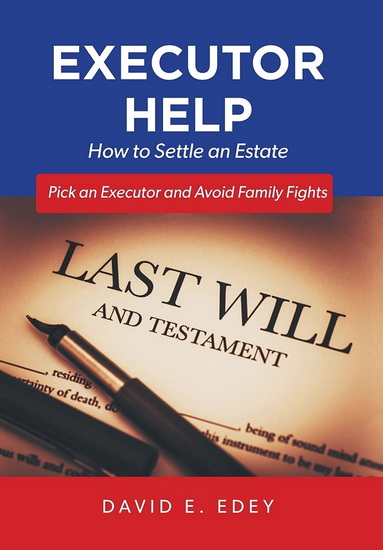 Executor Help: How to Settle an Estate Pick an Executor and Avoid Family Fights - DAVID E. EDEY