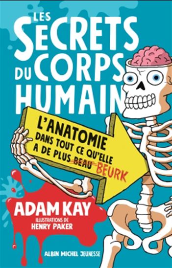 Les Secrets du corps humain : l&#39;anatomie dans tout ce qu&#39;elle a de plus beurk - ADAM KAY - HENRY PAKER