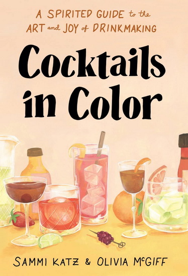 Cocktails in Color : A Spirited Guide to the Art and Joy of Drinkmaking - SAMMI KATZ - OLIVIA MCGIFF