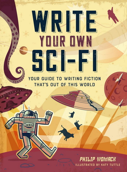 Write Your Own Sci - Fi : Your Guide to Writing Fiction Thats Out of This World - PHILIP WOMACK - KATY TUTTLE