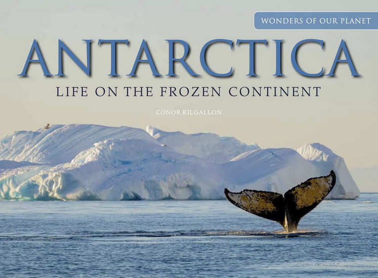 Antarctica : Life on the Frozen Continent - CONOR KILGALLON