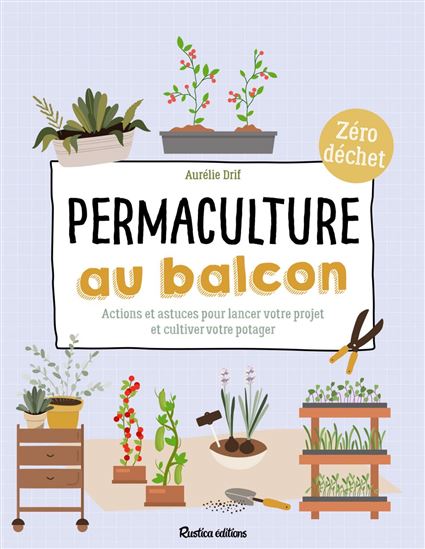 Permaculture au balcon : actions et astuces pour lancer votre projet et cultiver votre potager : zéro déchet - AURÉLIE DRIF