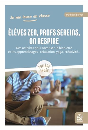 Elèves zen et prof serein, on se détend : des activités pour favoriser le bien-être et les apprentissages - MATHILDE BERNOS