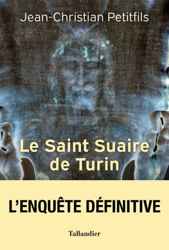Le Saint suaire de Turin : l'authentique témoin de la Passion de Jésus-Christ - JEAN-CHRISTIAN PETITFILS