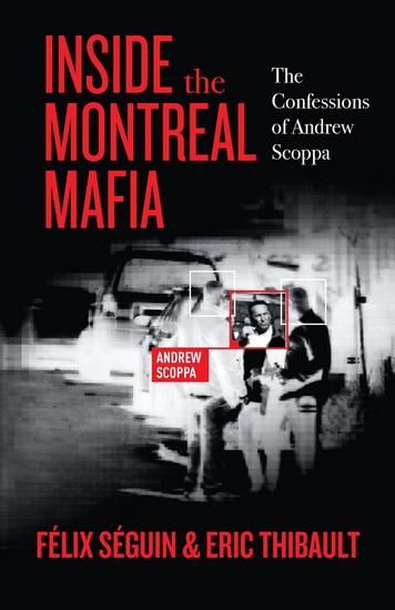 Inside the Montreal Mafia : The Confessions of Andrew Scoppa - FÉLIX SÉGUIN - ERIC THIBAULT