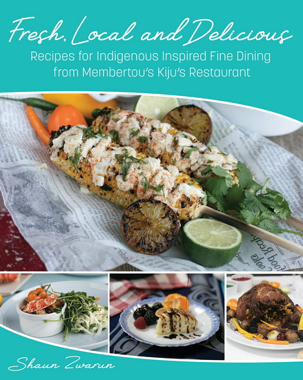Fresh, Local and Delicious: Recipes for Indigenous Inspired Fine Dining from Kiju’s Restaurant in Membertou - SHAUN ZWARUN