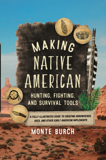 Making Native American Hunting, Fighting, and Survival Tools: A Fully Illustrated Guide to Creating Arrowheads, Axes, and Other Early American Implements - COLLECTIF