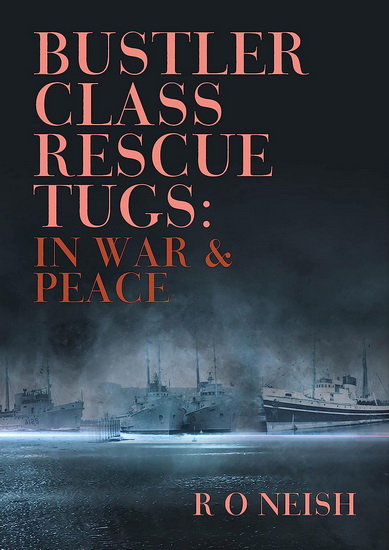 BUSTLER CLASS RESCUE TUGS: IN WAR & PEAC - R O NEISH
