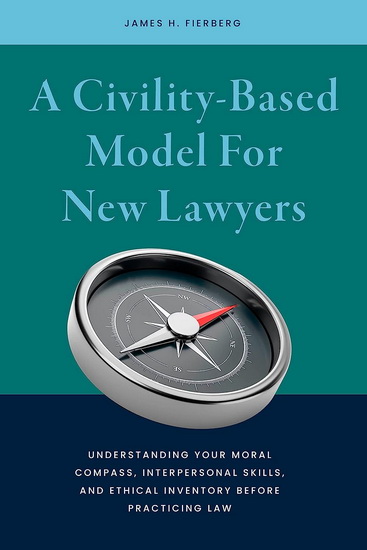A Civility-Based Model For New Lawyers: Understanding Your Moral Compass, Interpersonal Skills, and Ethical Inventory before Practicing Law - COLLECTIF