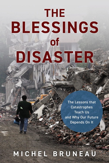 The Blessings of Disaster : The Lessons That Catastrophes Teach Us and Why Our Future Depends on It - MICHEL BRUNEAU
