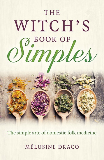 The Witch&#39;s Book of Simples: The Simple Arte of Domestic Folk Medicine - COLLECTIF