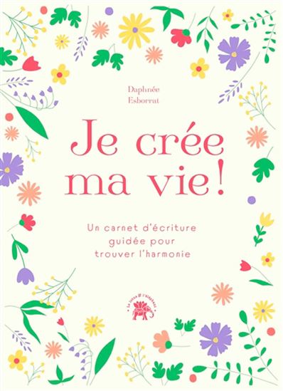 Je crée ma vie ! : un carnet d&#39;écriture guidée pour trouver l&#39;harmonie - DAPHNÉE ESBORRAT