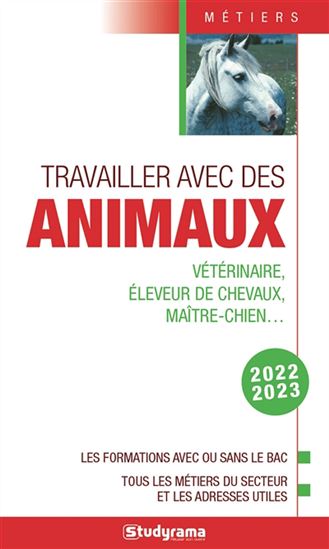 Travailler avec des animaux : vétérinaire, éleveur de chevaux, maître-chien... : les formations avec ou sans le bac, tous les métiers du secteur et les adresses utiles, 2022-2023 - COLLECTIF