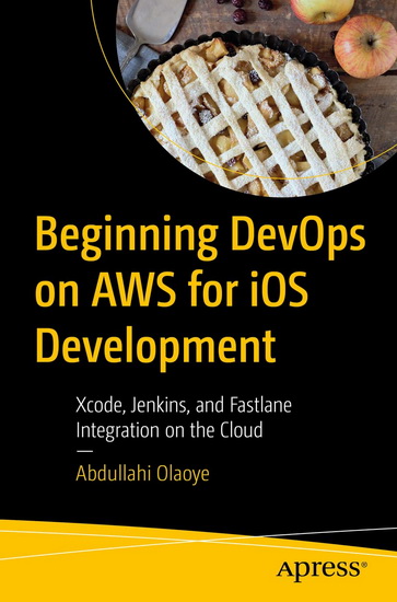 Beginning DevOps on AWS for iOS Development: Xcode, Jenkins, and Fastlane Integration on the Cloud - ABDULLAHI OLAOYE