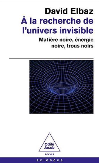 À la recherche de l&#39;Univers invisible : matière noire, énergie noire, trous noirs - DAVID ELBAZ