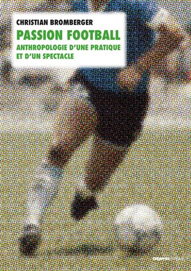 Passion football : anthropologie d&#39;une pratique et d&#39;un spectacle - CHRISTIAN BROMBERGER