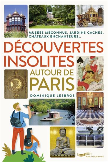 Découvertes insolites autour de Paris : musées méconnus, jardins cachés, châteaux enchanteurs... - DOMINIQUE LESBROS