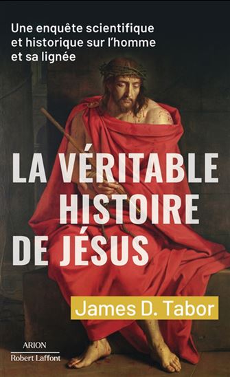 La Véritable histoire de Jésus : une enquête scientifique et historique sur l&#39;homme et sa lignée - JAMES TABOR