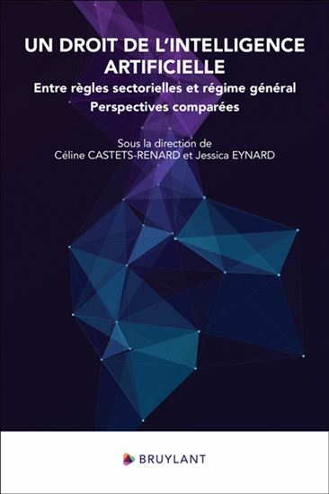 Un droit de l'intelligence artificielle : entre règles sectorielles et régime général - CÉLINE CASTETS-RENARD - JESSICA EYNARD
