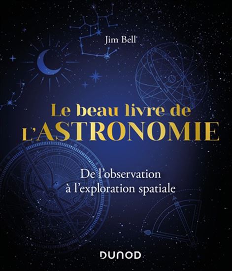 Le Beau livre de l&#39;astronomie : de l&#39;observation à l&#39;exploration spatiale 2e éd. - JIM BELL - ARNAUD CASSAN