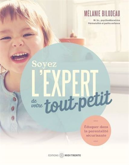 Soyez l&#39;expert de votre tout-petit : Éduquer dans la parentalité sécurisante - MÉLANIE BILODEAU