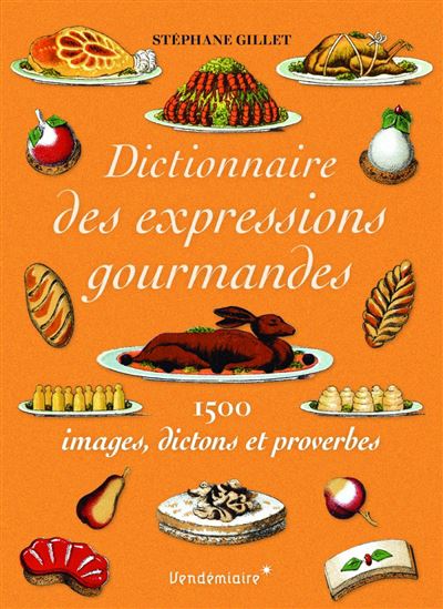 Dictionnaire des expressions gourmandes : 1.500 images, dictons et proverbes - STÉPHANE GILLET