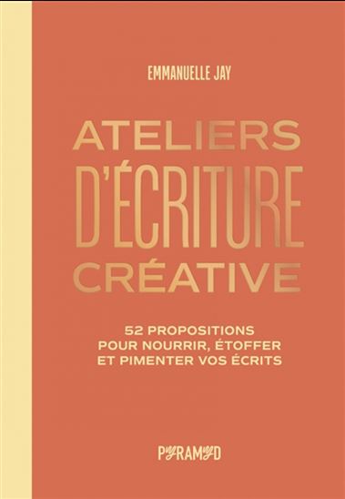 Ateliers d&#39;écriture créative : 52 propositions pour nourrir, étoffer et pimenter vos écrits - EMMANUELLE JAY