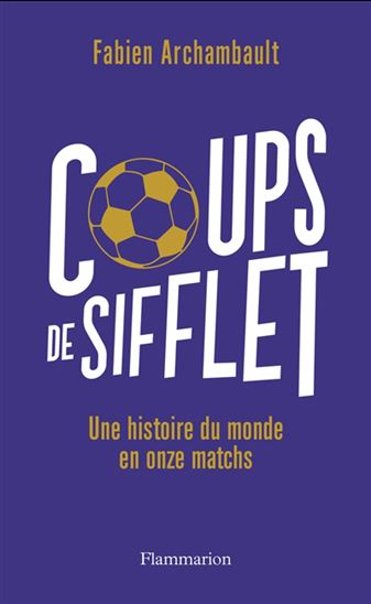 Coups de sifflet : une histoire du monde en onze matchs - FABIEN ARCHAMBAULT