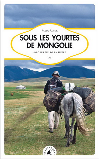 Sous les yourtes de Mongolie : avec les fils de la steppe - MARC ALAUX