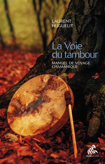 La Voie du tambour : manuel de voyage chamanique - LAURENT HUGUELIT