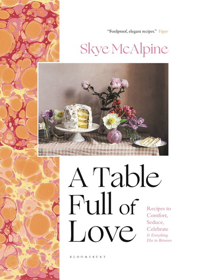 A Table Full of Love : Recipes to Comfort, Seduce, Celebrate & Everything Else In Between - SKYE MCALPINE