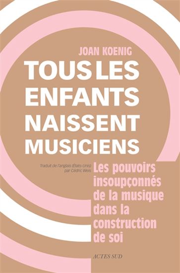 Tous les enfants naissent musiciens : les pouvoirs insoupçonnés de la musique dans la construction de soi - JOAN KOENIG