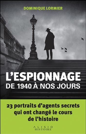 L&#39;Espionnage de 1940 à nos jours : 23 portraits d&#39;agents secrets qui ont changé le cours de l&#39;histoire - DOMINIQUE LORMIER