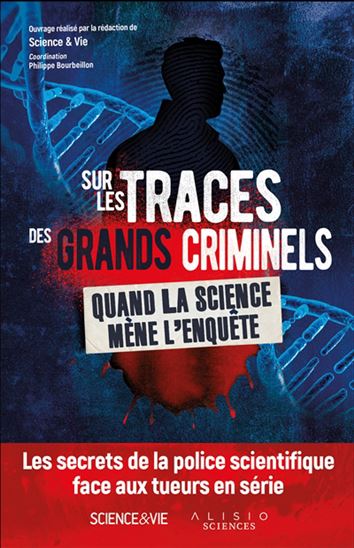 Sur les traces des grands criminels : quand la science mène l&#39;enquête : les secrets de la police scientifique face aux tueurs en série - COLLECTIF