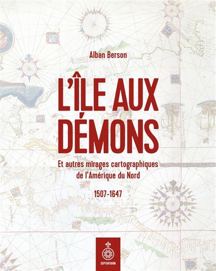 L&#39;Île aux démons : et autres mirages cartographiques de l&#39;Amérique du Nord, 1507-1647 - ALBAN BERSON