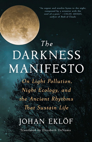 Darkness Manifesto : On Light Pollution, Night Ecology, and the Ancient Rhythms that Sustain Life - JOHAN EKLÖF
