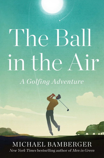 The Ball in the Air : A Golfing Adventure - MICHAEL BAMBERGER