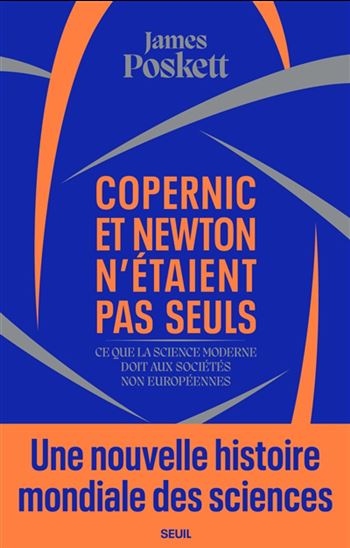 Copernic et Newton n'étaient pas seuls : ce que la science moderne doit aux sociétés non européennes - JAMES POSKETT