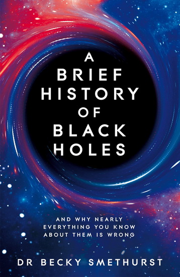 A Brief History of Black Holes : And why nearly everything you know about them is wrong - REBECCA SMETHURST