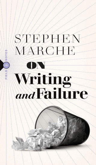 On Writing and On Failure: Or, On the Peculiar Perseverance Required to Endure the Life of a Writer - STEPHEN MARCHE