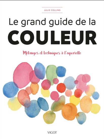 Le Grand guide de la couleur : mélanges et techniques à l&#39;aquarelle - JULIE COLLINS