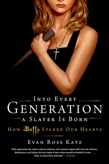 Into Every Generation a Slayer Is Born : How Buffy Staked Our Hearts - EVAN ROSS KATZ
