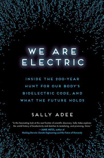 We Are Electric : Inside the 200-Year Hunt for Our Body's Bioelectric Code, and What the Future Holds - SALLY ADEE