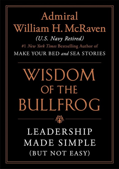 Wisdom of the Bullfrog : Leadership Made Simple (But Not Easy) - WILLIAM H MCRAVEN