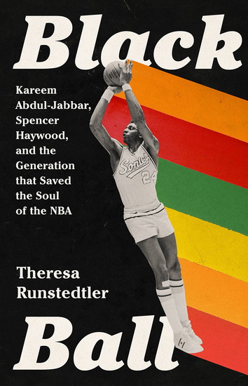 Black Ball : Kareem Abdul-Jabbar, Spencer Haywood, and the Generation that Saved the Soul of the NBA - THERESA RUNSTEDTLER