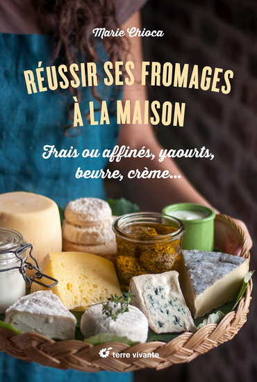 Réussir ses fromages à la maison : frais ou affinés, yaourts, beurre, crème... - MARIE CHIOCA